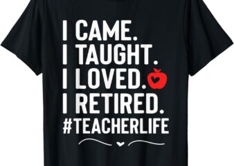 I Came I Taught I Loved I Retired Funny Teacher T-Shirt