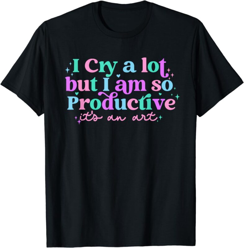I Cry A Lot But I Am So Productive, It’s An Art Outfit T-Shirt