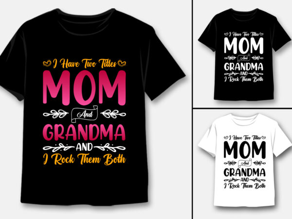 I have two titles mom and grandma and i rock them both t-shirt design