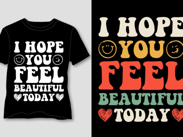 I hope you feel beautiful today t-shirt design I hope you feel beautiful today t-shirt design