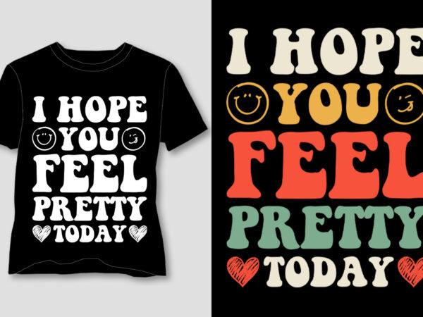 I hope you feel pretty today t-shirt design I hope you feel pretty today t-shirt design