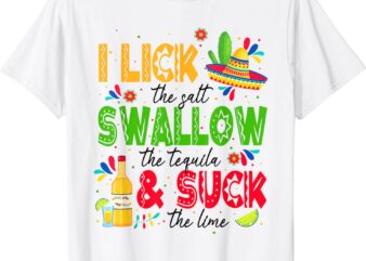 I Lick the Salt Swallow The Tequila Cinco De Mayo Fiesta T-Shirt