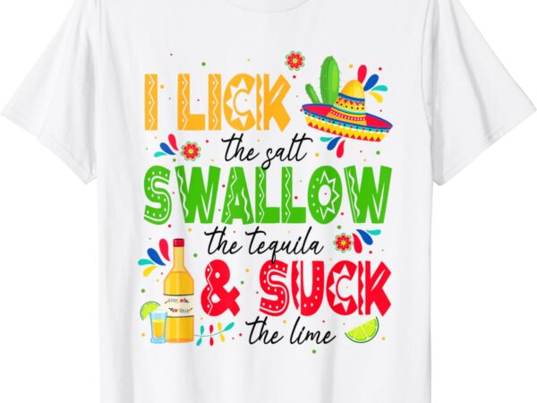 I lick the salt swallow the tequila cinco de mayo fiesta t-shirt