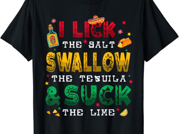 I lick the salt swallow the tequila funny cinco de mayo 2024 t-shirt