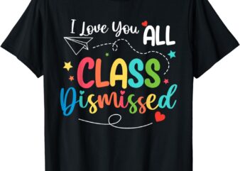 I Love You All Class Dismissed Shirt Last Day Of School T-Shirt