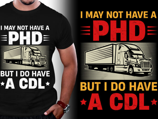I may not have a phd but i do have a cdl trucker t-shirt design I may not have a phd but i do have a cdl trucker t-shirt design