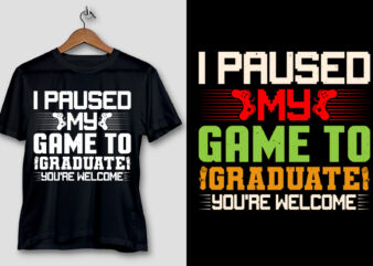 I Paused My Game To Graduate You’re Welcome T-Shirt Design