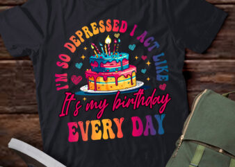 I’m So Depressed I Act Like It_s My Birthday Everyday T-Shirt ltsp