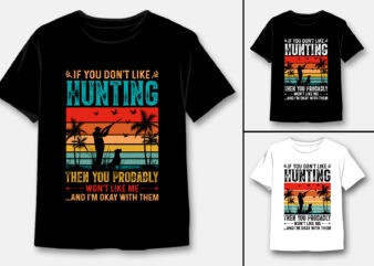 If You Don’t Like Hunting Then you Probably Won’t Like Me T-Shirt Design