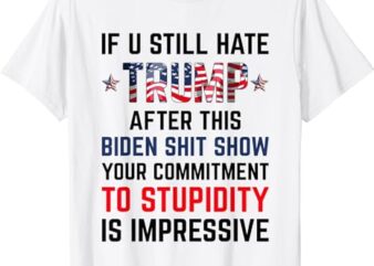 If You Still Hate Trump After This Biden Shit Show Funny T-Shirt
