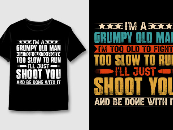 I’m a grumpy old man i’m too old to fight too slow to run t-shirt design