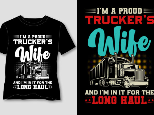 I’m a proud trucker’s wife and i’m in it for the long haul t-shirt design I’m a proud trucker’s wife and i’m in it for the long haul t-shirt design