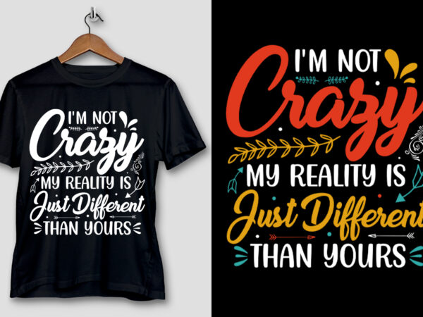 I’m not crazy my reality is just different than yours t-shirt design I’m not crazy my reality is just different than yours t-shirt design