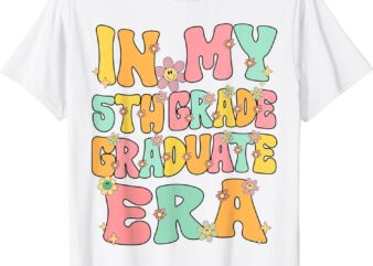 In My 5th Grade Graduate Era Groovy Last Day Of Fifth Grade T-Shirt
