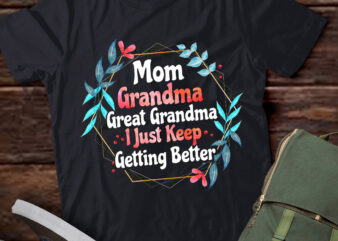 Mom Grandma Great Grandma, I Just Keep Getting Better T-Shirt