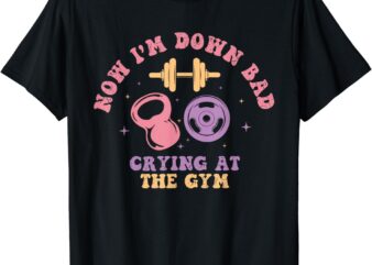 Now I’m Down Bad Crying At The Gym T-Shirt