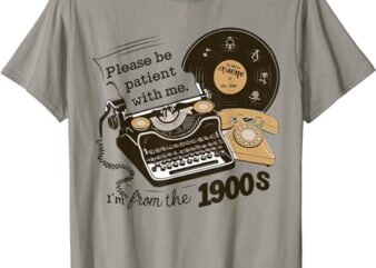 Please Be Patient With Me I’m From the 1900s Funny T-Shirt