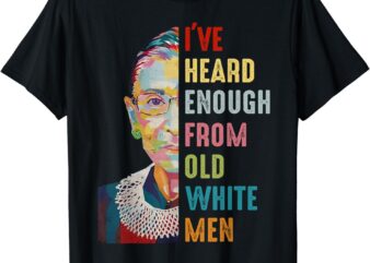 RBG I’ve Heard Enough From Old White Men T-Shirt