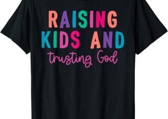 Raising Kids And Trusting God T-Shirt