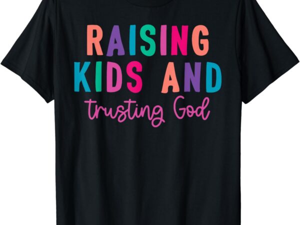 Raising kids and trusting god t-shirt Raising kids and trusting god t-shirt