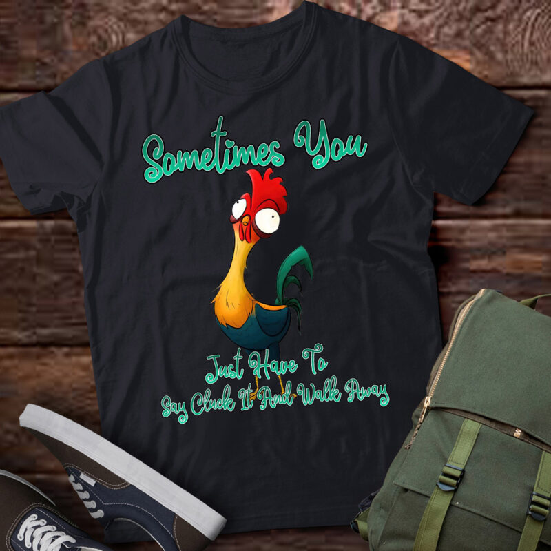 Rooster Humor Sarcastic Sometimes You Just Have To Say Cluck It And Walk Away Funny Quote T Shirt LTSP