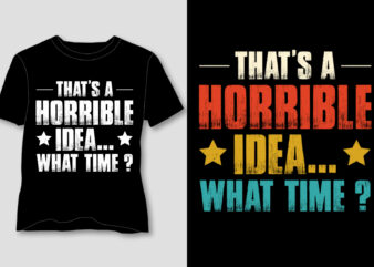 That’s A Horrible Idea . What Time T-Shirt Design