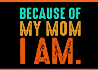 Because Of My Mom I Am SVG t shirt template