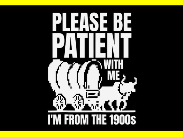 Please be patient with me i’m from the 1900s svg t shirt illustration Please be patient with me i’m from the 1900s svg t shirt illustration