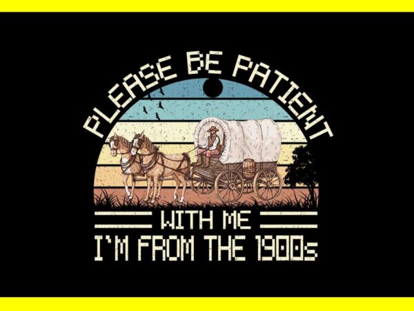 Please be patient with me i’m from the 1900s vintage png t shirt illustration