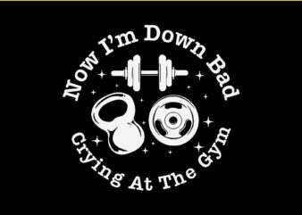 Now I’m Down Bad Crying At The Gym SVG T shirt vector artwork