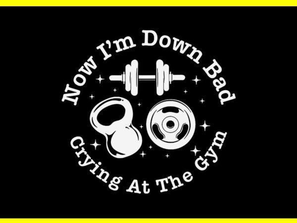 Now i’m down bad crying at the gym svg T shirt vector artwork