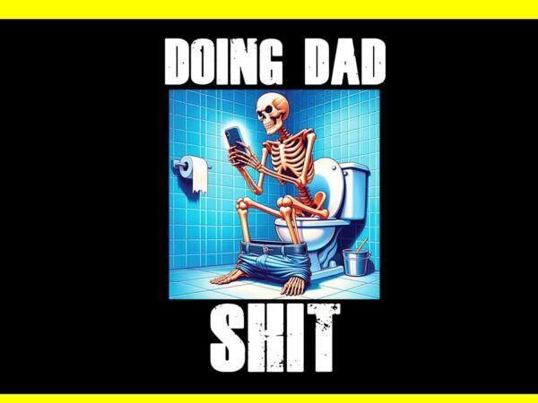 Doing dad shit png, doing dad shit skeleton png t shirt vector illustration
