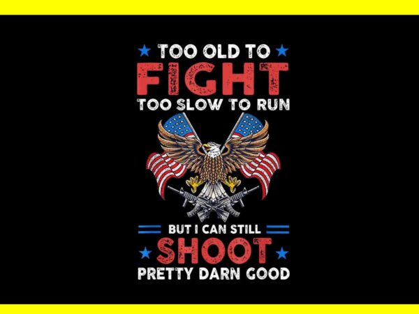 Too old to fight too slow to run but i can still shoot png t shirt designs for sale Too old to fight too slow to run but i can still shoot png t shirt designs for sale