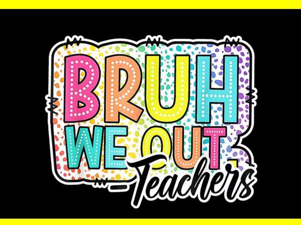 Bruh we out teachers png t shirt template Bruh we out teachers png t shirt template