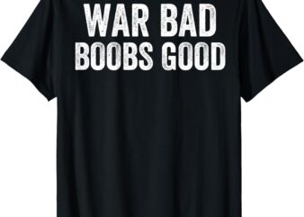 War Bad Boobs Good Vintage Funny Saying (ON BACK) T-Shirt