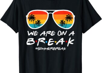 We Are On A Break Teacher End Of School Year Hello Summer T-Shirt