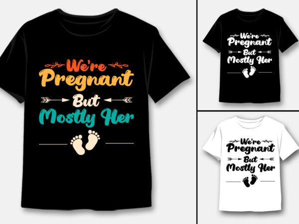 We’re pregnant but mostly her t-shirt design We’re pregnant but mostly her t-shirt design