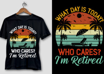 What Day Is Today Who Cares I’m Retired T-Shirt Design