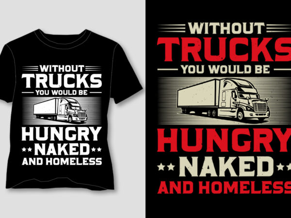 Without trucks you would be hungry naked and homeless t-shirt design Without trucks you would be hungry naked and homeless t-shirt design