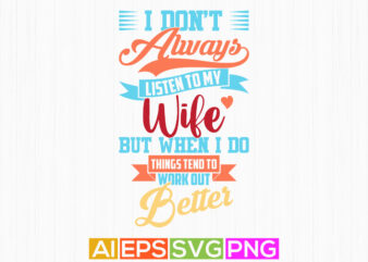 i don’t always listen to my wife but when i do things tend to work out better, positive lifestyle motivational say vector t shirt graphic