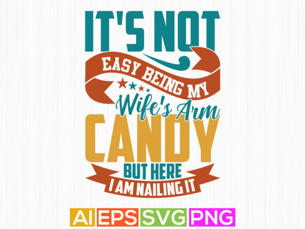 It’s not easy being my wife’s arm candy but here i am nailing it calligraphy text style design, wife lifestyle birthday gift for family tee