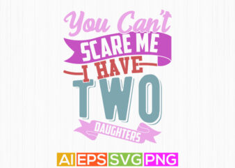 you can’t scare me i have two daughters vintage retro graphic, daughters lover best friends gift, anniversary t shirt for daughter design