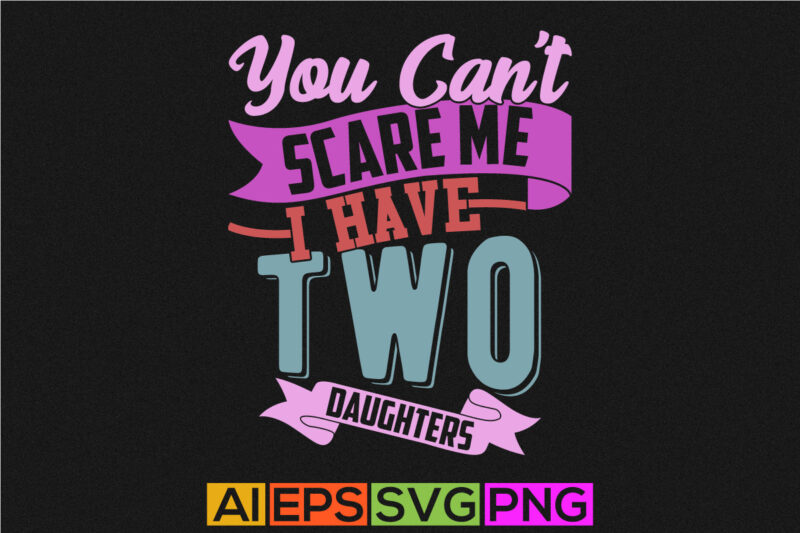 you can’t scare me i have two daughters vintage retro graphic, daughters lover best friends gift, anniversary t shirt for daughter design