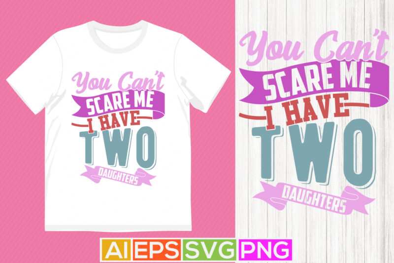 you can’t scare me i have two daughters vintage retro graphic, daughters lover best friends gift, anniversary t shirt for daughter design