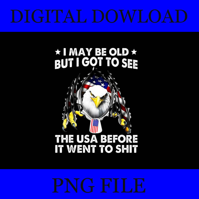 I May Be Old But I Got To See The USA Before It Went To Shit PNG
