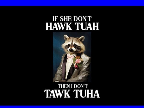 If she don’t hawk tush i won’t tawk tuah png, hawk tush png, hawk tuah 24 spit on that thang png t shirt design for sale