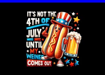 It’s Not The 4th Of July Until My Weiner Hot Dog PNG, Hot Dog 4th Of July PNG