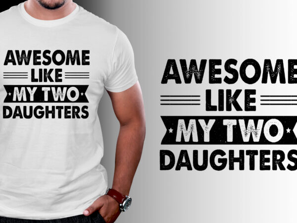 Awesome like my two daughters father’s day t-shirt design Awesome like my two daughters father’s day t-shirt design