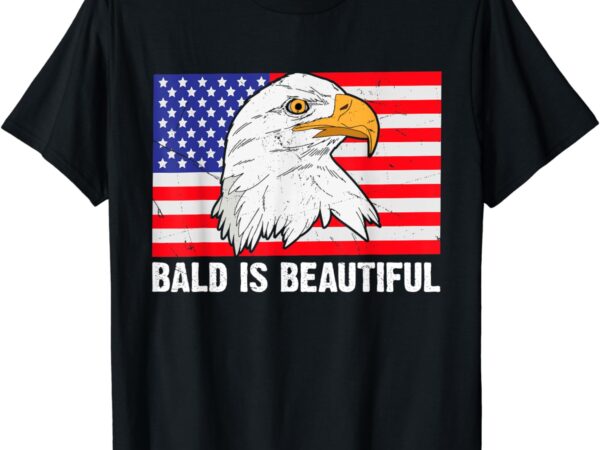Bald is beautiful 4th of july independence day bald eagle t-shirt