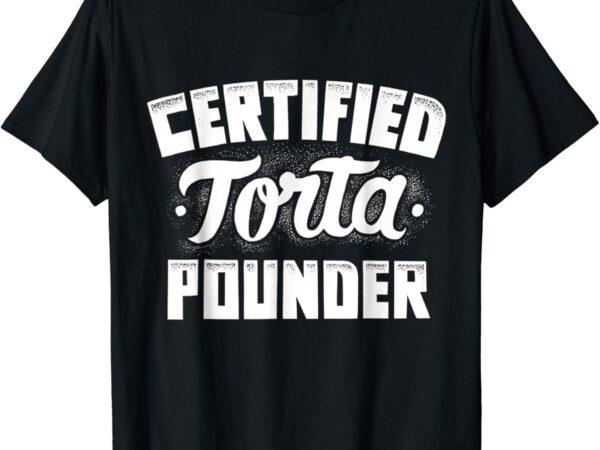 Certified torta pounder t-shirt Certified torta pounder t-shirt